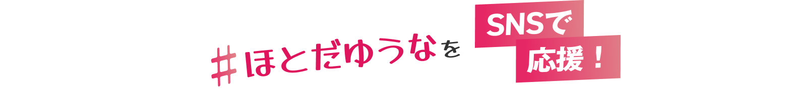 #ほとだゆうなをSNSで応援！